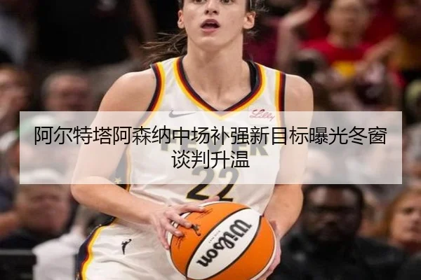 阿尔特塔阿森纳中场补强新目标曝光冬窗谈判升温